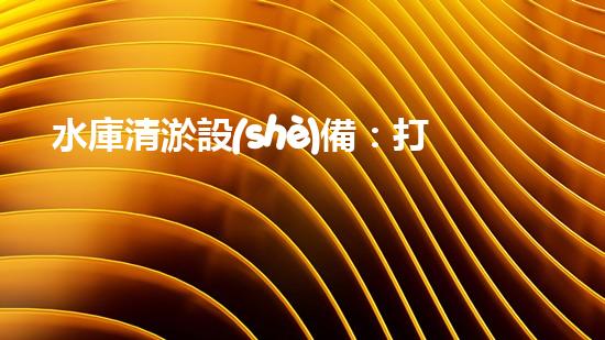 水庫清淤設(shè)備：打造一個(gè)干凈、高效的水資源利用環(huán)境
